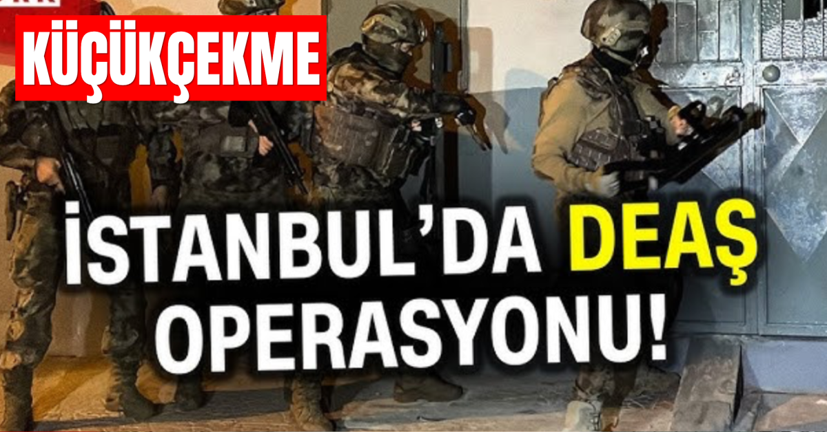 Küçükçekmece’de DEAŞ’a Yönelik Geniş Çaplı Operasyon: Çok Sayıda Gözal